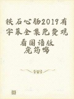 铁石心肠2019有字幕全集免费观看国语版